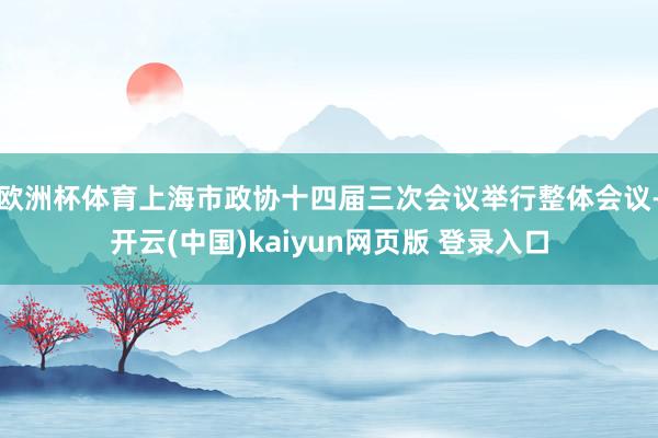 欧洲杯体育上海市政协十四届三次会议举行整体会议-开云(中国)kaiyun网页版 登录入口