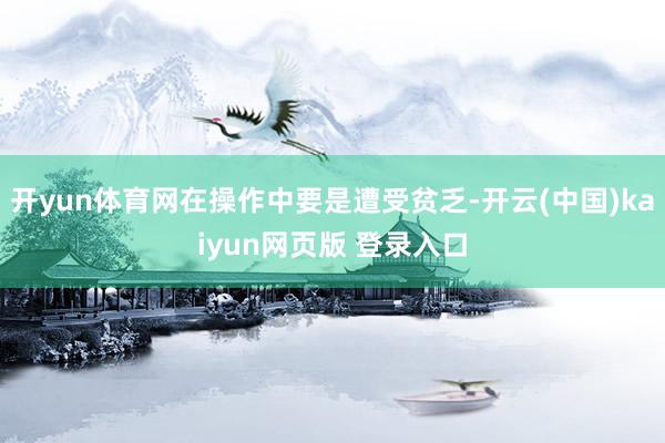 开yun体育网在操作中要是遭受贫乏-开云(中国)kaiyun网页版 登录入口
