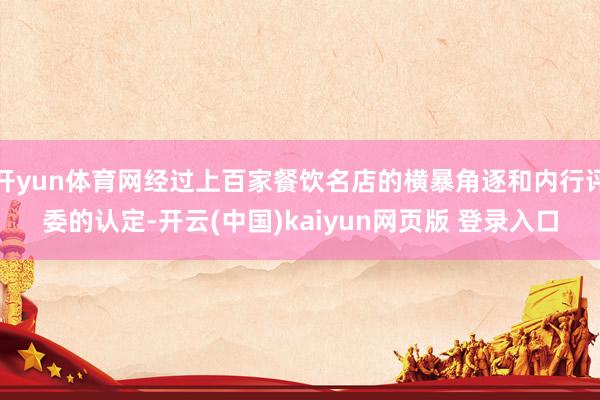 开yun体育网经过上百家餐饮名店的横暴角逐和内行评委的认定-开云(中国)kaiyun网页版 登录入口