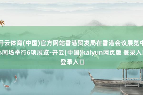 开云体育(中国)官方网站香港贸发局在香港会议展览中心同场举行6项展览-开云(中国)kaiyun网页版 登录入口