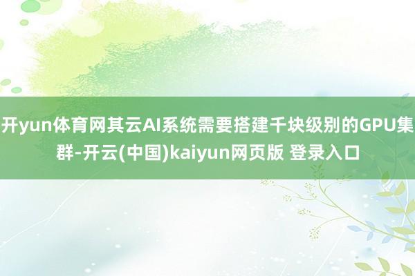 开yun体育网其云AI系统需要搭建千块级别的GPU集群-开云(中国)kaiyun网页版 登录入口