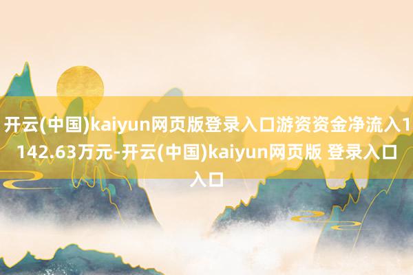 开云(中国)kaiyun网页版登录入口游资资金净流入1142.63万元-开云(中国)kaiyun网页版 登录入口