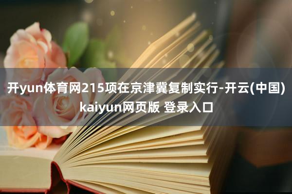 开yun体育网215项在京津冀复制实行-开云(中国)kaiyun网页版 登录入口