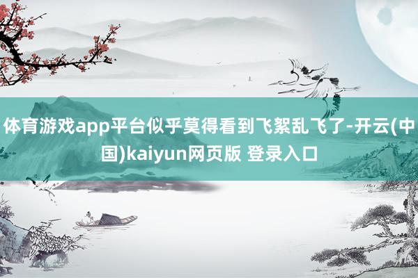体育游戏app平台似乎莫得看到飞絮乱飞了-开云(中国)kaiyun网页版 登录入口