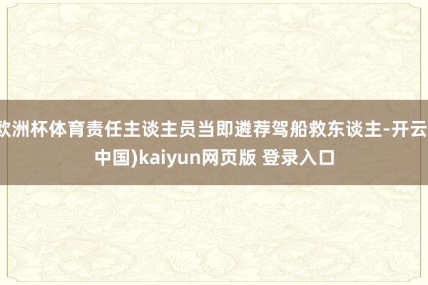 欧洲杯体育责任主谈主员当即遴荐驾船救东谈主-开云(中国)kaiyun网页版 登录入口