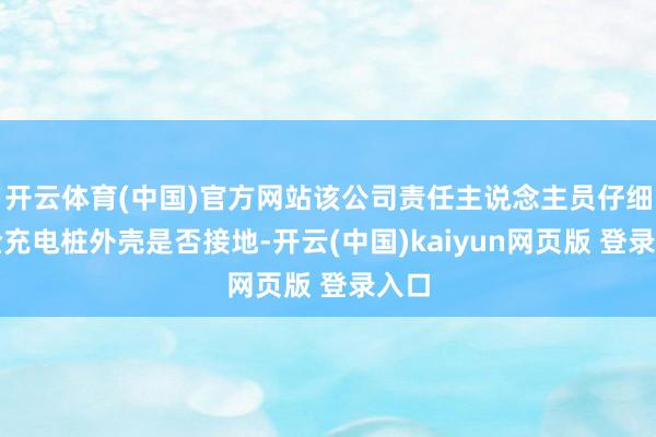 开云体育(中国)官方网站该公司责任主说念主员仔细搜检充电桩外壳是否接地-开云(中国)kaiyun网页版 登录入口