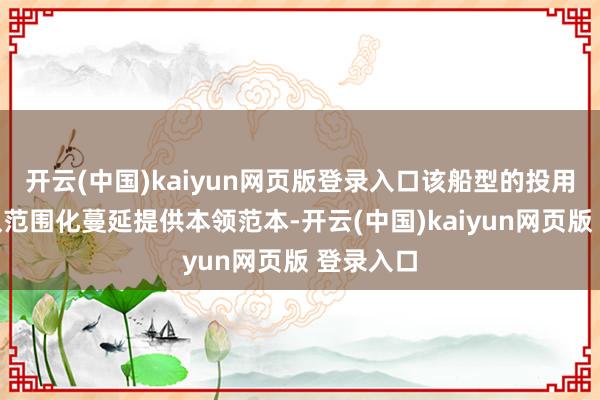 开云(中国)kaiyun网页版登录入口该船型的投用将为船队范围化蔓延提供本领范本-开云(中国)kaiyun网页版 登录入口
