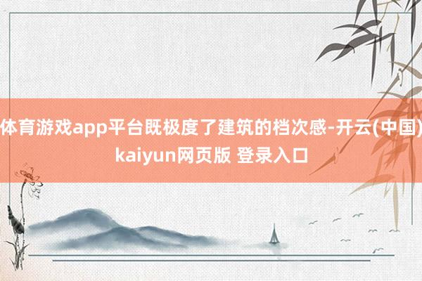 体育游戏app平台既极度了建筑的档次感-开云(中国)kaiyun网页版 登录入口