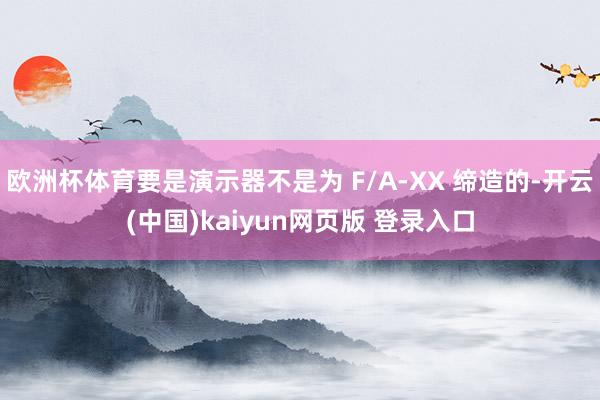 欧洲杯体育要是演示器不是为 F/A-XX 缔造的-开云(中国)kaiyun网页版 登录入口