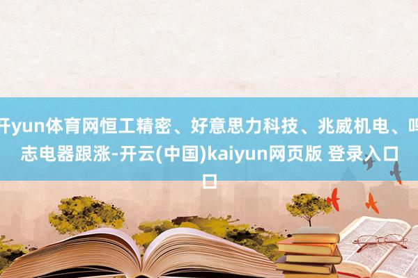 开yun体育网恒工精密、好意思力科技、兆威机电、鸣志电器跟涨-开云(中国)kaiyun网页版 登录入口