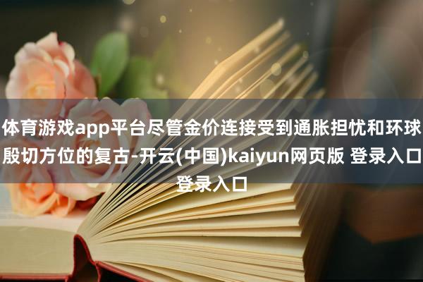 体育游戏app平台尽管金价连接受到通胀担忧和环球殷切方位的复古-开云(中国)kaiyun网页版 登录入口