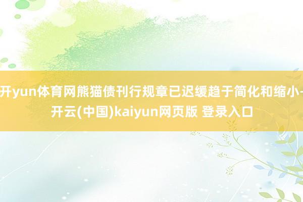 开yun体育网熊猫债刊行规章已迟缓趋于简化和缩小-开云(中国)kaiyun网页版 登录入口