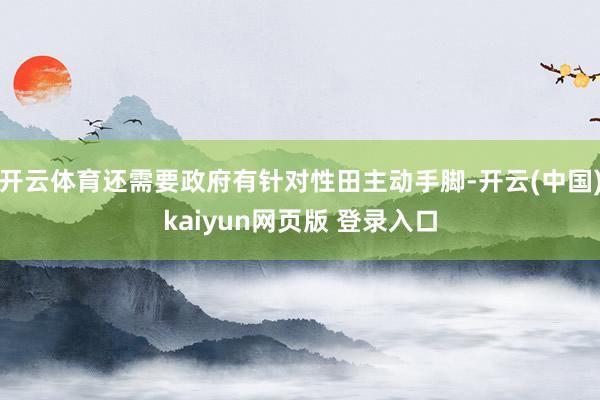 开云体育还需要政府有针对性田主动手脚-开云(中国)kaiyun网页版 登录入口