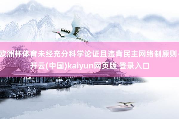 欧洲杯体育未经充分科学论证且违背民主网络制原则-开云(中国)kaiyun网页版 登录入口