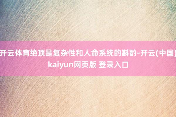 开云体育绝顶是复杂性和人命系统的斟酌-开云(中国)kaiyun网页版 登录入口