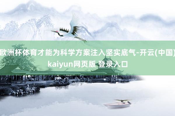 欧洲杯体育才能为科学方案注入坚实底气-开云(中国)kaiyun网页版 登录入口