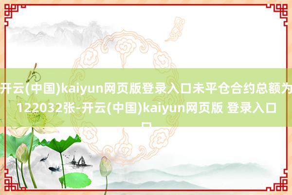 开云(中国)kaiyun网页版登录入口未平仓合约总额为122032张-开云(中国)kaiyun网页版 登录入口