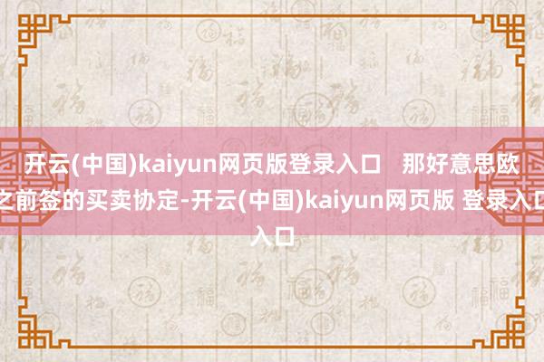 开云(中国)kaiyun网页版登录入口   那好意思欧之前签的买卖协定-开云(中国)kaiyun网页版 登录入口