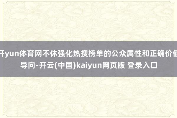 开yun体育网不休强化热搜榜单的公众属性和正确价值导向-开云(中国)kaiyun网页版 登录入口