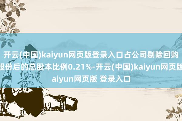 开云(中国)kaiyun网页版登录入口占公司剔除回购专用账户股份后的总股本比例0.21%-开云(中国)kaiyun网页版 登录入口