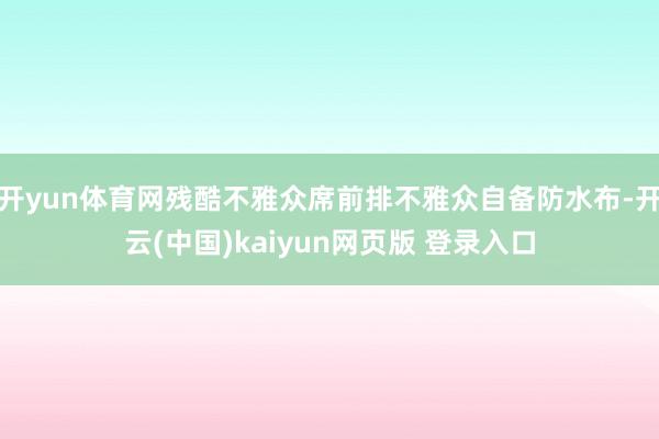 开yun体育网残酷不雅众席前排不雅众自备防水布-开云(中国)kaiyun网页版 登录入口