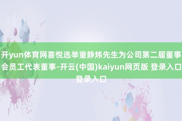 开yun体育网喜悦选举童静炜先生为公司第二届董事会员工代表董事-开云(中国)kaiyun网页版 登录入口