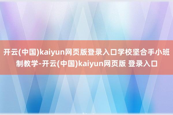 开云(中国)kaiyun网页版登录入口学校坚合手小班制教学-开云(中国)kaiyun网页版 登录入口