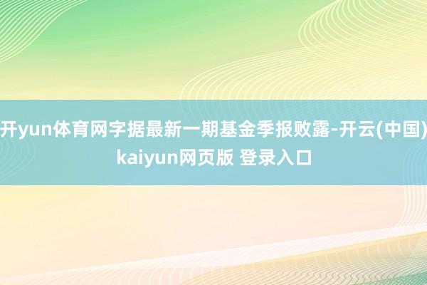 开yun体育网字据最新一期基金季报败露-开云(中国)kaiyun网页版 登录入口