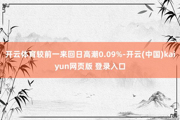 开云体育较前一来回日高潮0.09%-开云(中国)kaiyun网页版 登录入口