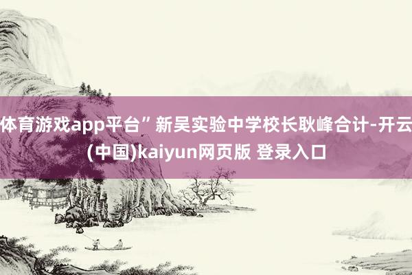 体育游戏app平台”新吴实验中学校长耿峰合计-开云(中国)kaiyun网页版 登录入口