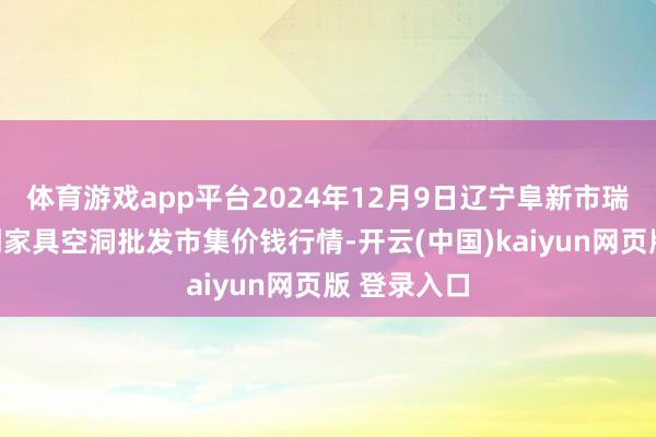 体育游戏app平台2024年12月9日辽宁阜新市瑞轩蔬菜农副家具空洞批发市集价钱行情-开云(中国)kaiyun网页版 登录入口