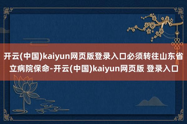 开云(中国)kaiyun网页版登录入口必须转往山东省立病院保命-开云(中国)kaiyun网页版 登录入口