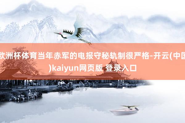 欧洲杯体育当年赤军的电报守秘轨制很严格-开云(中国)kaiyun网页版 登录入口