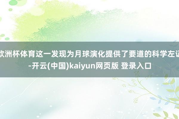 欧洲杯体育这一发现为月球演化提供了要道的科学左证-开云(中国)kaiyun网页版 登录入口
