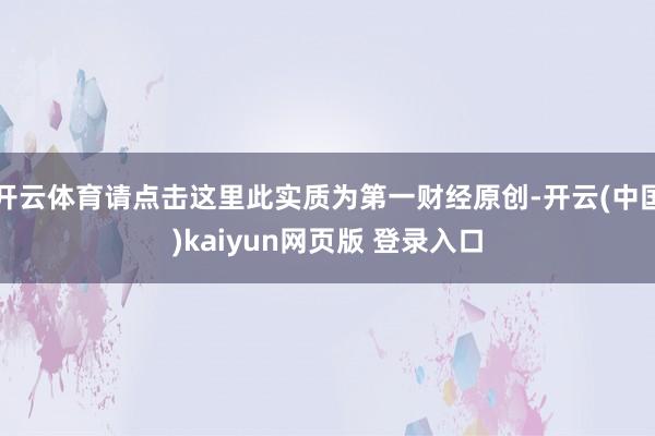 开云体育请点击这里此实质为第一财经原创-开云(中国)kaiyun网页版 登录入口