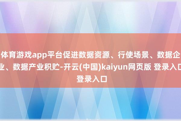 体育游戏app平台促进数据资源、行使场景、数据企业、数据产业积贮-开云(中国)kaiyun网页版 登录入口