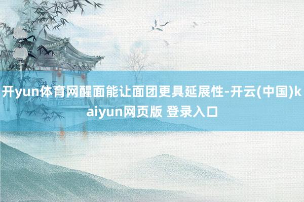 开yun体育网醒面能让面团更具延展性-开云(中国)kaiyun网页版 登录入口