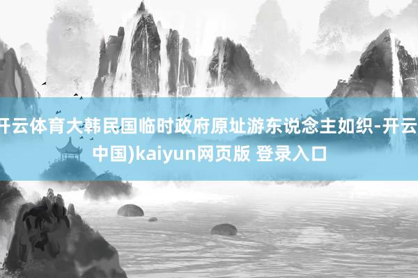 开云体育大韩民国临时政府原址游东说念主如织-开云(中国)kaiyun网页版 登录入口