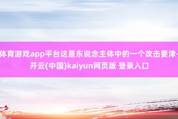 体育游戏app平台这是东说念主体中的一个攻击要津-开云(中国)kaiyun网页版 登录入口