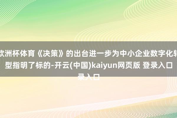 欧洲杯体育《决策》的出台进一步为中小企业数字化转型指明了标的-开云(中国)kaiyun网页版 登录入口