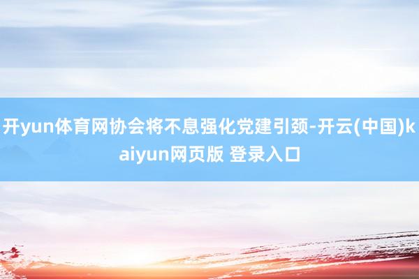 开yun体育网协会将不息强化党建引颈-开云(中国)kaiyun网页版 登录入口