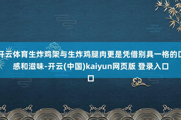 开云体育生炸鸡架与生炸鸡腿肉更是凭借别具一格的口感和滋味-开云(中国)kaiyun网页版 登录入口