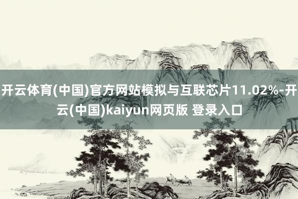 开云体育(中国)官方网站模拟与互联芯片11.02%-开云(中国)kaiyun网页版 登录入口