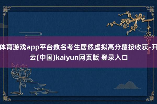 体育游戏app平台数名考生居然虚拟高分覆按收获-开云(中国)kaiyun网页版 登录入口
