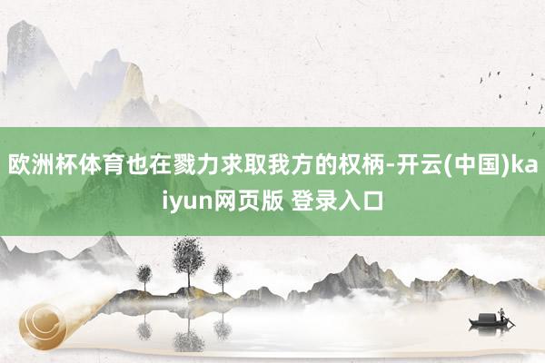 欧洲杯体育也在戮力求取我方的权柄-开云(中国)kaiyun网页版 登录入口