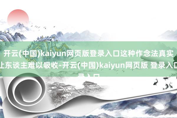 开云(中国)kaiyun网页版登录入口这种作念法真实让东谈主难以吸收-开云(中国)kaiyun网页版 登录入口
