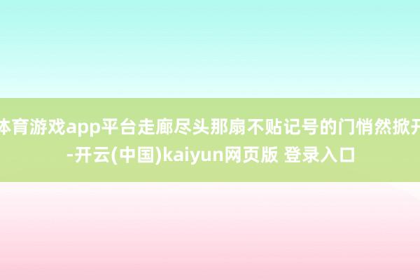体育游戏app平台走廊尽头那扇不贴记号的门悄然掀开-开云(中国)kaiyun网页版 登录入口