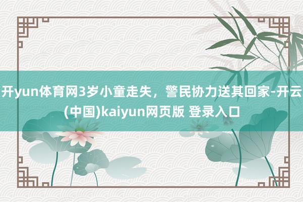 开yun体育网3岁小童走失，警民协力送其回家-开云(中国)kaiyun网页版 登录入口