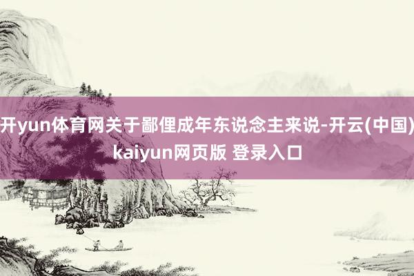 开yun体育网关于鄙俚成年东说念主来说-开云(中国)kaiyun网页版 登录入口
