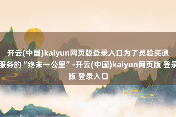 开云(中国)kaiyun网页版登录入口 为了灵验买通线上服务的“终末一公里”-开云(中国)kaiyun网页版 登录入口